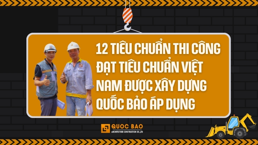 12 tiêu chuẩn thi công đạt chuẩn Việt Nam được Xây Dựng Quốc Bảo áp dụng 1 Tiêu chuẩn trong thi công xây dựng